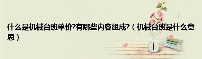 什么是机械台班单价?有哪些内容组成?（机械台班是什么意思）