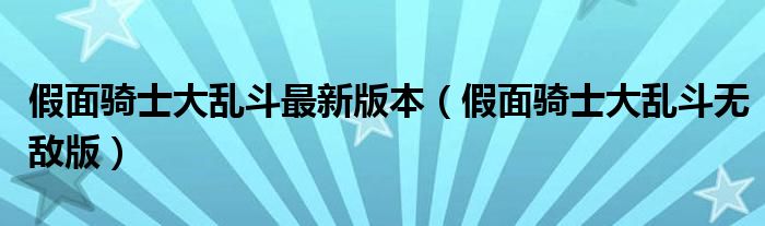 假面骑士大乱斗最新版本（假面骑士大乱斗无敌版）