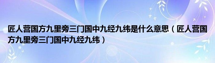 匠人营国方九里旁三门国中九经九纬是什么意思（匠人营国方九里旁三门国中九经九纬）