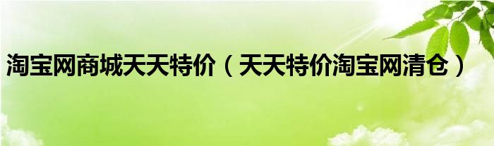 淘宝网商城天天特价（天天特价淘宝网清仓）