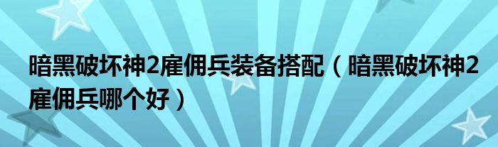 暗黑破坏神2雇佣兵装备搭配（暗黑破坏神2雇佣兵哪个好）