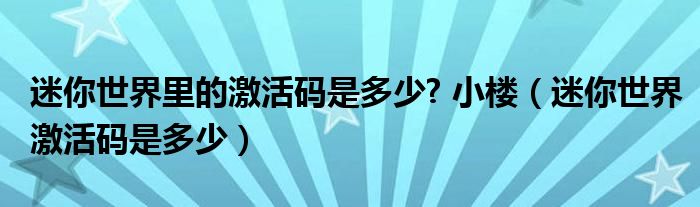 迷你世界里的激活码是多少? 小楼（迷你世界激活码是多少）