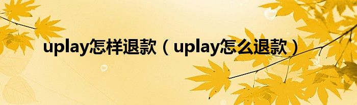 uplay怎样退款（uplay怎么退款）