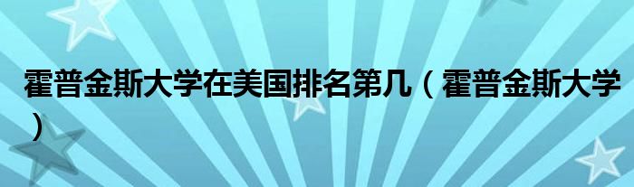 霍普金斯大学在美国排名第几（霍普金斯大学）