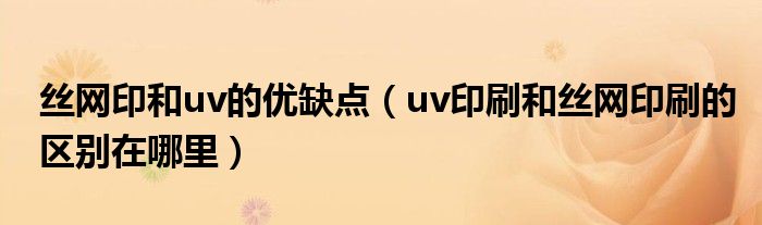 丝网印和uv的优缺点（uv印刷和丝网印刷的区别在哪里）