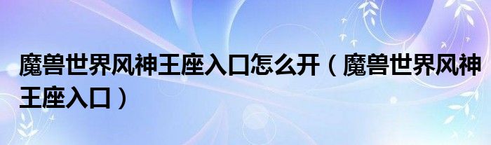 魔兽世界风神王座入口怎么开（魔兽世界风神王座入口）