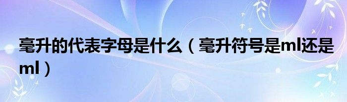 毫升的代表字母是什么（毫升符号是ml还是ml）