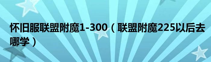 怀旧服联盟附魔1-300（联盟附魔225以后去哪学）