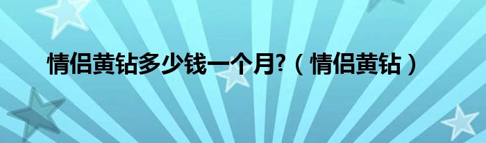 情侣黄钻多少钱一个月?（情侣黄钻）