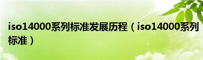 iso14000系列标准发展历程（iso14000系列标准）