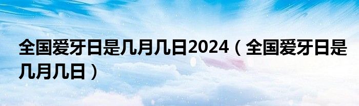 全国爱牙日是几月几日2024（全国爱牙日是几月几日）