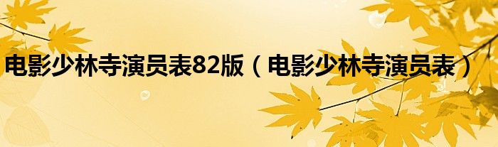 电影少林寺演员表82版（电影少林寺演员表）