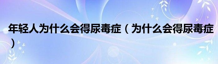 年轻人为什么会得尿毒症（为什么会得尿毒症）