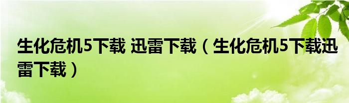 生化危机5下载 迅雷下载（生化危机5下载迅雷下载）