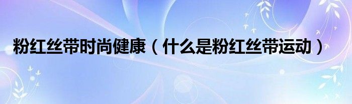 粉红丝带时尚健康（什么是粉红丝带运动）