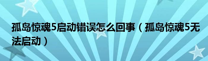 孤岛惊魂5启动错误怎么回事（孤岛惊魂5无法启动）