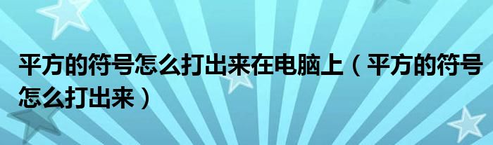 平方的符号怎么打出来在电脑上（平方的符号怎么打出来）