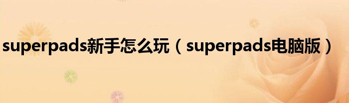 superpads新手怎么玩（superpads电脑版）