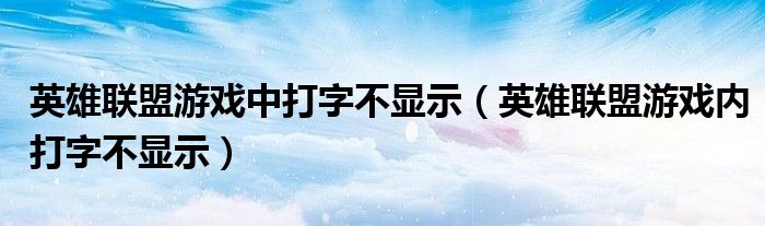 英雄联盟游戏中打字不显示（英雄联盟游戏内打字不显示）