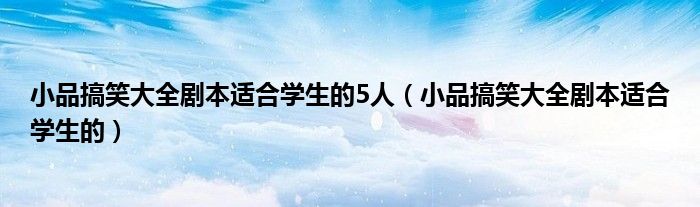 小品搞笑大全剧本适合学生的5人（小品搞笑大全剧本适合学生的）