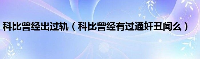 科比曾经出过轨（科比曾经有过通奸丑闻么）