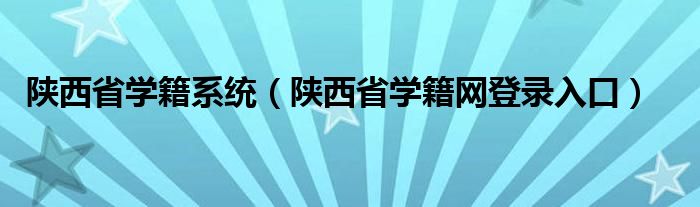 陕西省学籍系统（陕西省学籍网登录入口）