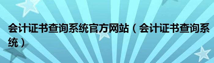 会计证书查询系统官方网站（会计证书查询系统）