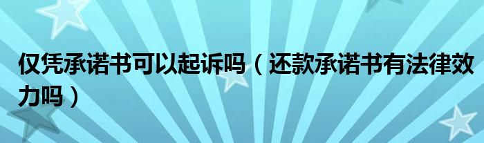 仅凭承诺书可以起诉吗（还款承诺书有法律效力吗）