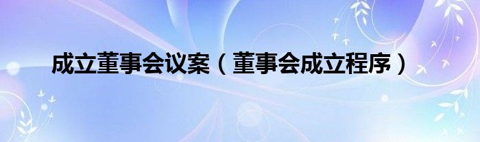 成立董事会议案（董事会成立程序）