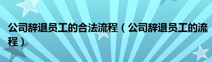 公司辞退员工的合法流程（公司辞退员工的流程）