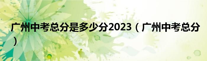 广州中考总分是多少分2023（广州中考总分）