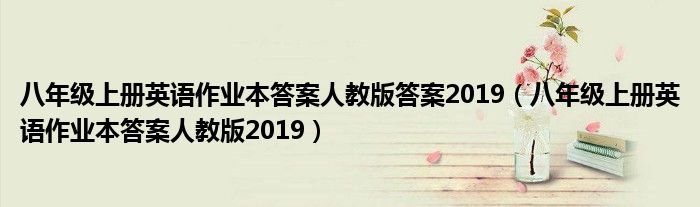 八年级上册英语作业本答案人教版答案2019（八年级上册英语作业本答案人教版2019）