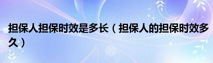 担保人担保时效是多长（担保人的担保时效多久）