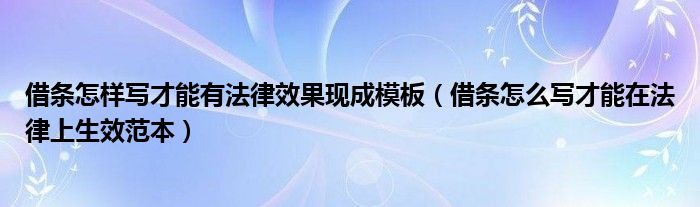 借条怎样写才能有法律效果现成模板（借条怎么写才能在法律上生效范本）