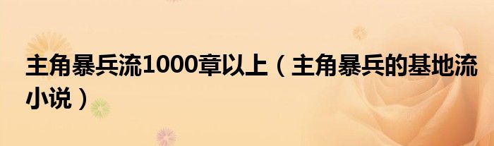 主角暴兵流1000章以上（主角暴兵的基地流小说）