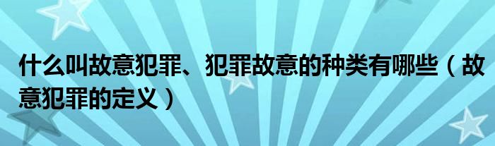 什么叫故意犯罪、犯罪故意的种类有哪些（故意犯罪的定义）