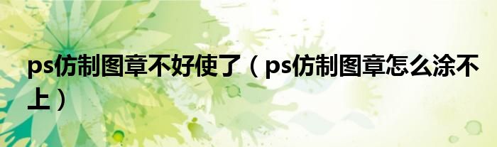 ps仿制图章不好使了（ps仿制图章怎么涂不上）