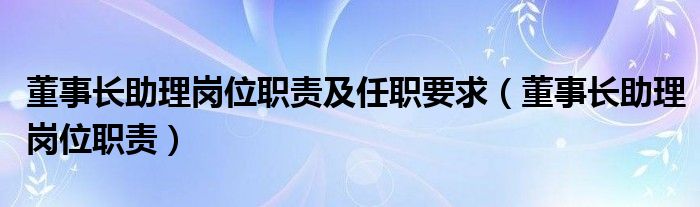 董事长助理岗位职责及任职要求（董事长助理岗位职责）