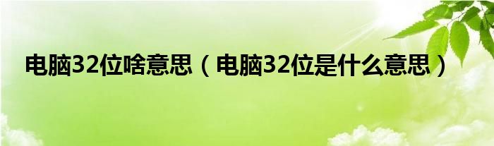 电脑32位啥意思（电脑32位是什么意思）