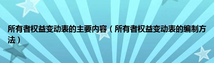 所有者权益变动表的主要内容（所有者权益变动表的编制方法）