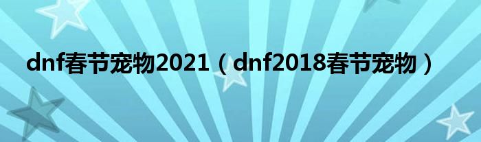 dnf春节宠物2021（dnf2018春节宠物）