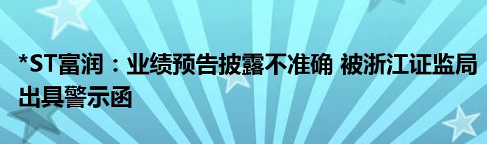 *ST富润：业绩预告披露不准确 被浙江证监局出具警示函