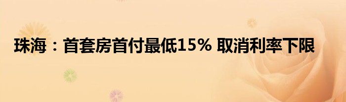 珠海：首套房首付最低15% 取消利率下限