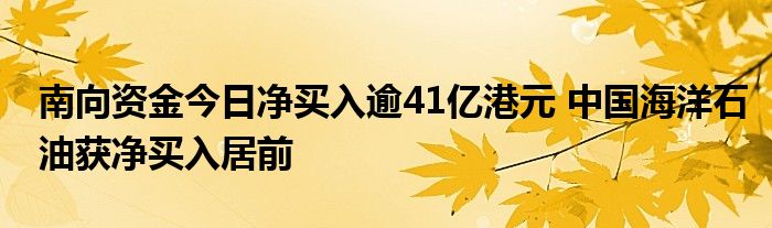 南向资金今日净买入逾41亿港元 中国海洋石油获净买入居前