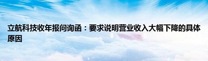 立航科技收年报问询函：要求说明营业收入大幅下降的具体原因