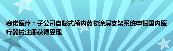 赛诺医疗：子公司自膨式颅内药物涂层支架系统申报国内医疗器械注册获得受理