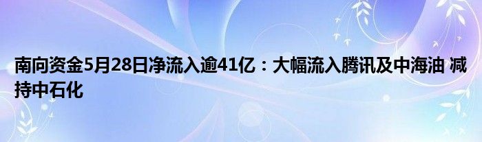 南向资金5月28日净流入逾41亿：大幅流入腾讯及中海油 减持中石化