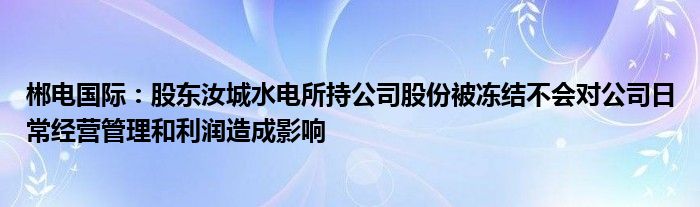 郴电国际：股东汝城水电所持公司股份被冻结不会对公司日常经营管理和利润造成影响