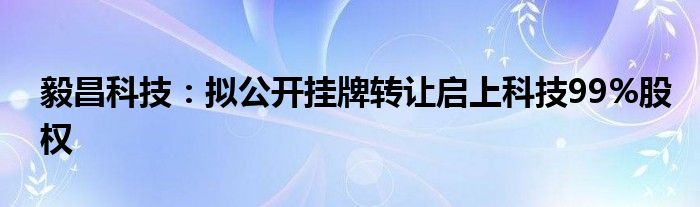 毅昌科技：拟公开挂牌转让启上科技99%股权