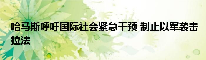 哈马斯呼吁国际社会紧急干预 制止以军袭击拉法